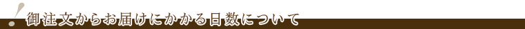 ご注文からお届けまでにかかる日数について